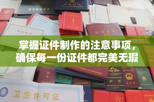 盐水掌握证件制作的注意事项，确保每一份证件都完美无瑕